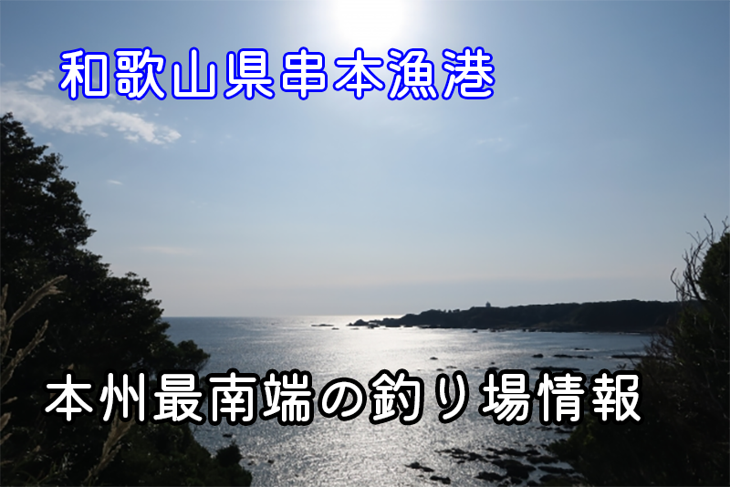 和歌山県串本港の釣り情報！イサキやカンパチが釣れるポイント