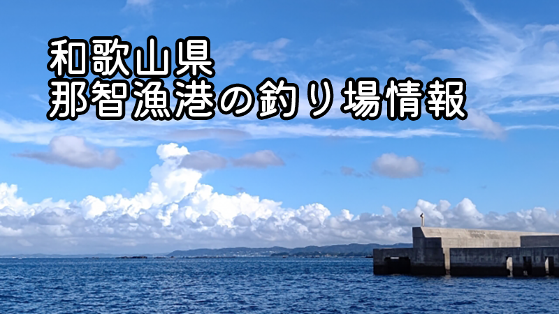 和歌山県那智漁港、釣り場情報、釣果情報、アクセス方法、おすすめポイント