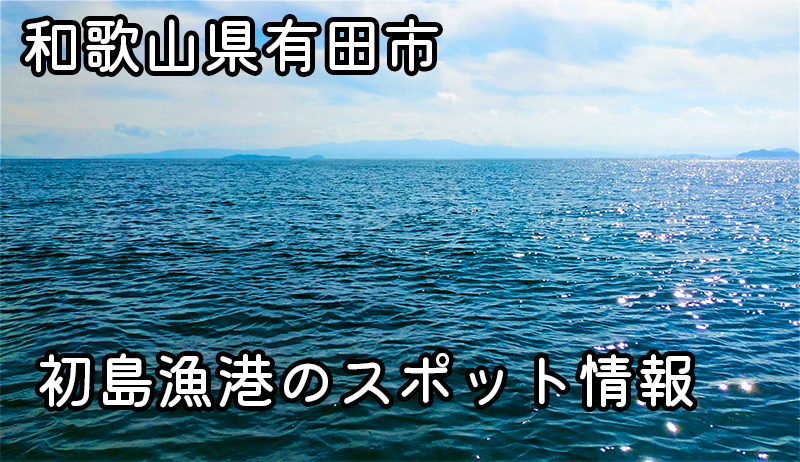 初島漁港- 和歌山県有田市の釣りスポット | アジ・サバ・イワシ・チヌ釣り情報