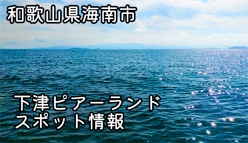 和歌山県海南市の絶景釣りスポット「下津ピアーランド」-あなたの次の釣行先